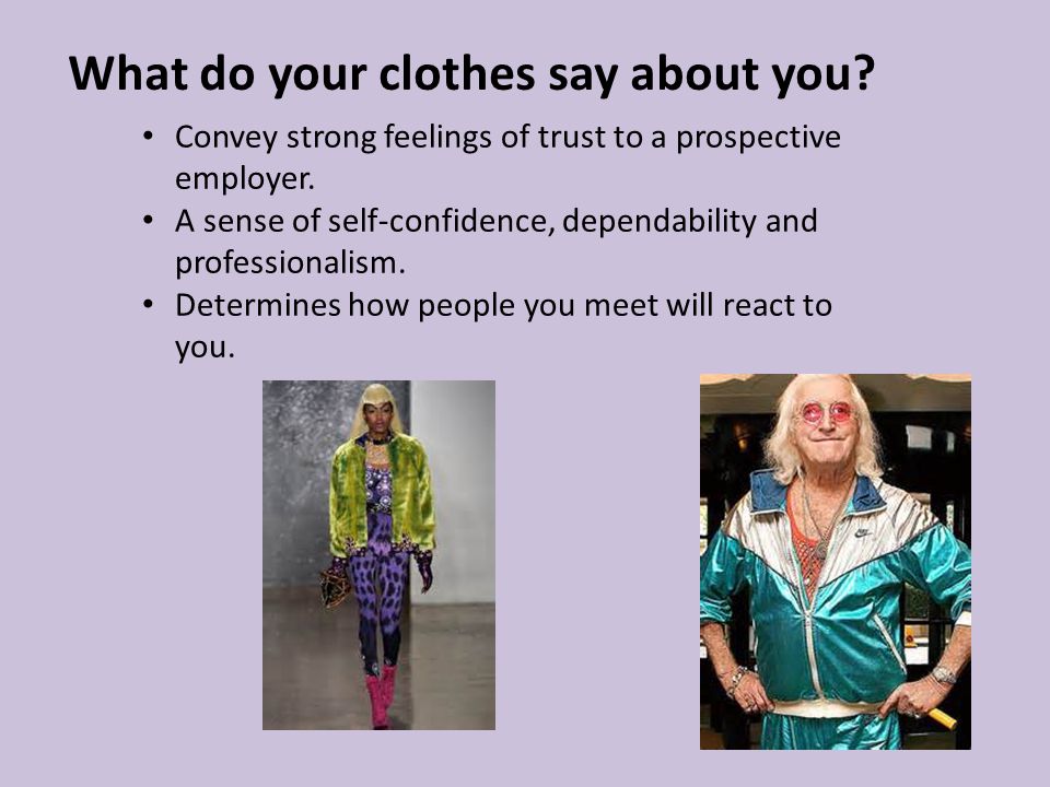 What do your clothes say about you. Convey strong feelings of trust to a prospective employer.
