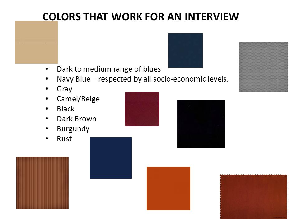 COLORS THAT WORK FOR AN INTERVIEW Dark to medium range of blues Navy Blue – respected by all socio-economic levels.