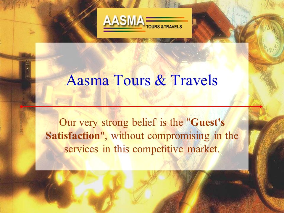 Aasma Tours & Travels Our very strong belief is the Guest s Satisfaction , without compromising in the services in this competitive market.