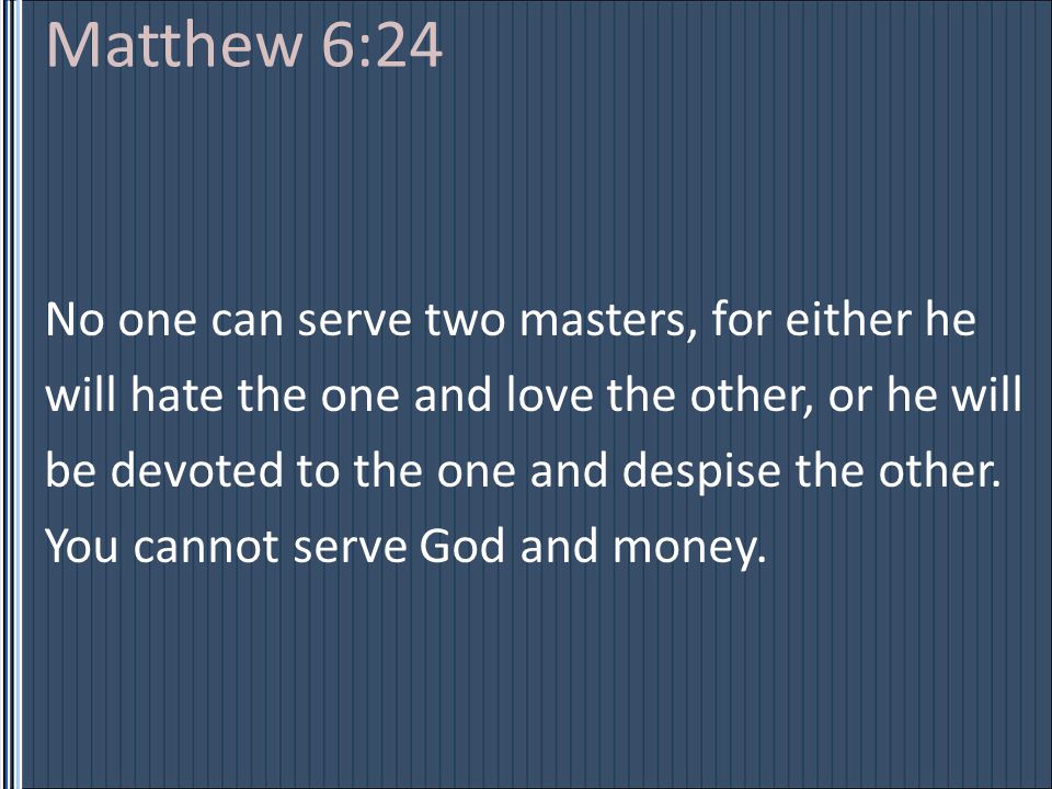 Matthew 6:24 No one can serve two masters, for either he will hate the one and love the other, or he will be devoted to the one and despise the other.