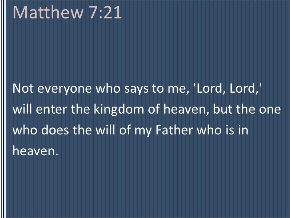 Matthew 7:21 Not everyone who says to me, Lord, Lord, will enter the kingdom of heaven, but the one who does the will of my Father who is in heaven.