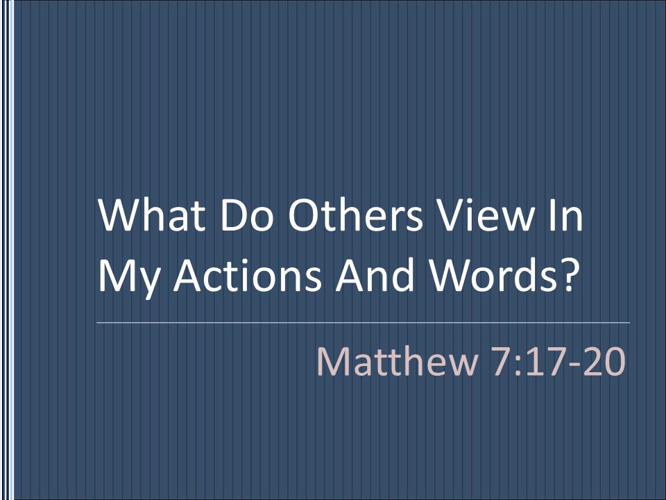 What Do Others View In My Actions And Words Matthew 7:17-20