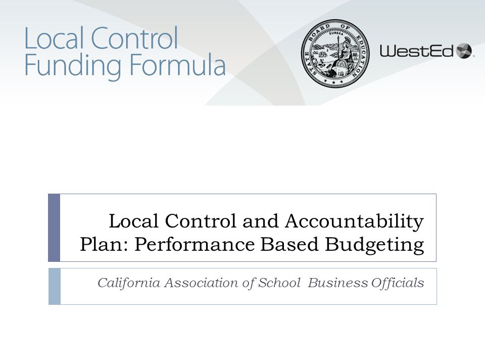 Local Control and Accountability Plan: Performance Based Budgeting California Association of School Business Officials