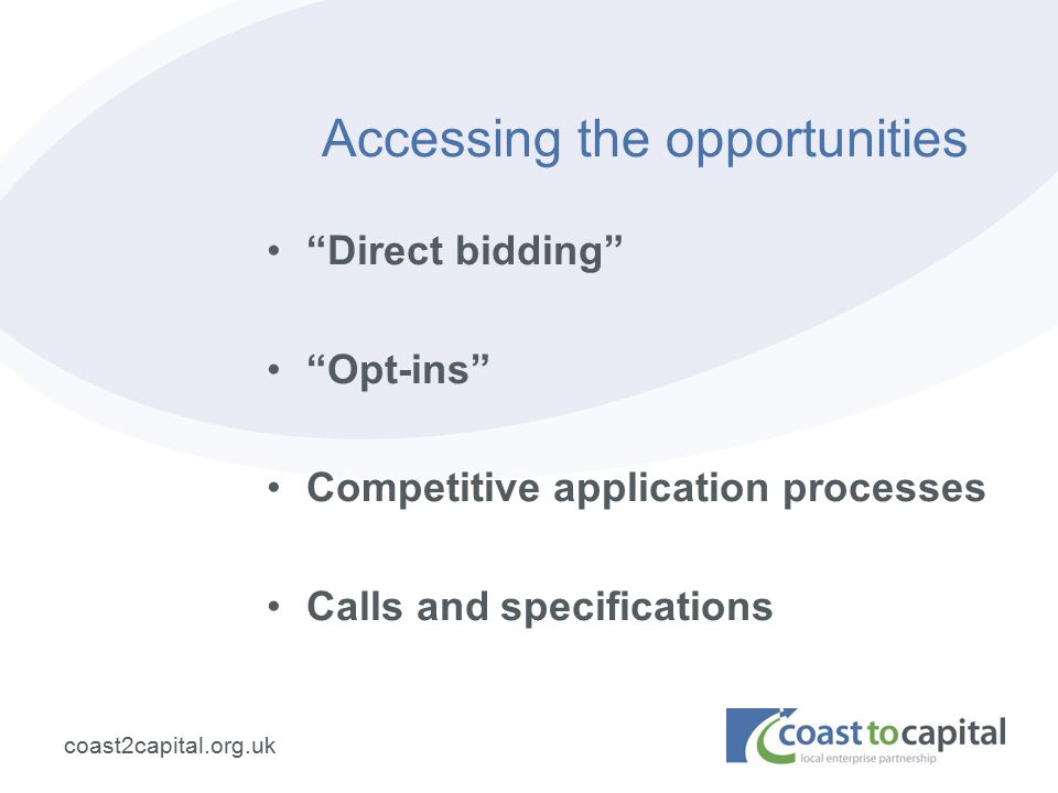 coast2capital.org.uk Accessing the opportunities Direct bidding Opt-ins Competitive application processes Calls and specifications