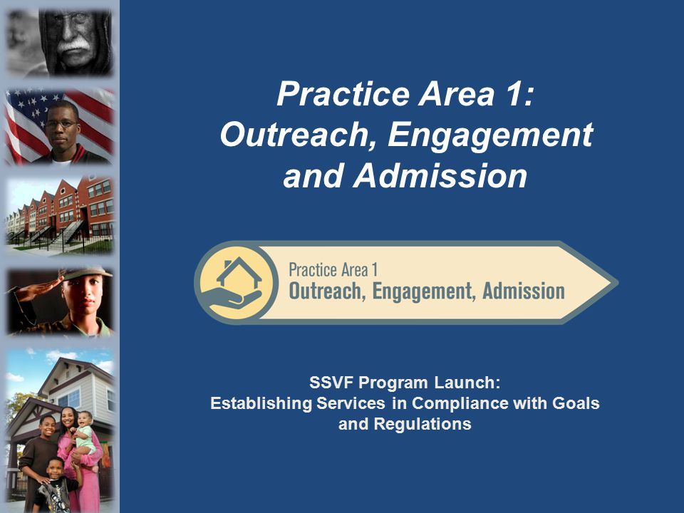 SSVF Program Launch: Establishing Services in Compliance with Goals and Regulations Practice Area 1: Outreach, Engagement and Admission