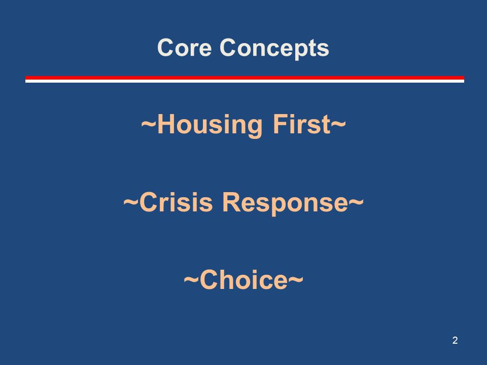 Core Concepts ~Housing First~ ~Crisis Response~ ~Choice~ 2