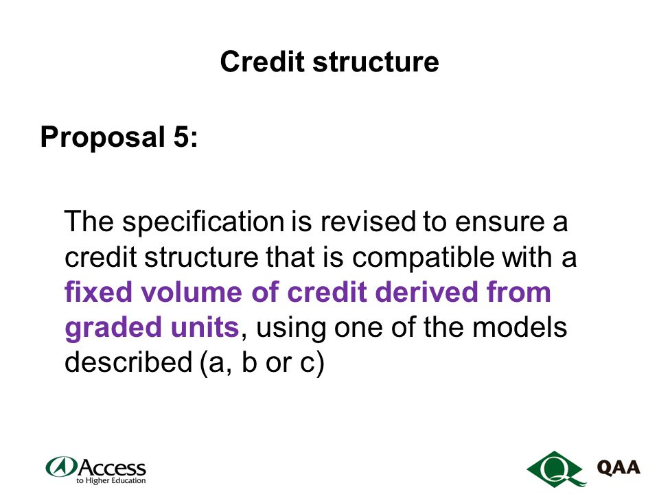 Credit structure Proposal 5: The specification is revised to ensure a credit structure that is compatible with a fixed volume of credit derived from graded units, using one of the models described (a, b or c)