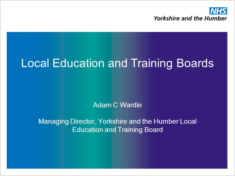 Local Education and Training Boards Adam C Wardle Managing Director, Yorkshire and the Humber Local Education and Training Board