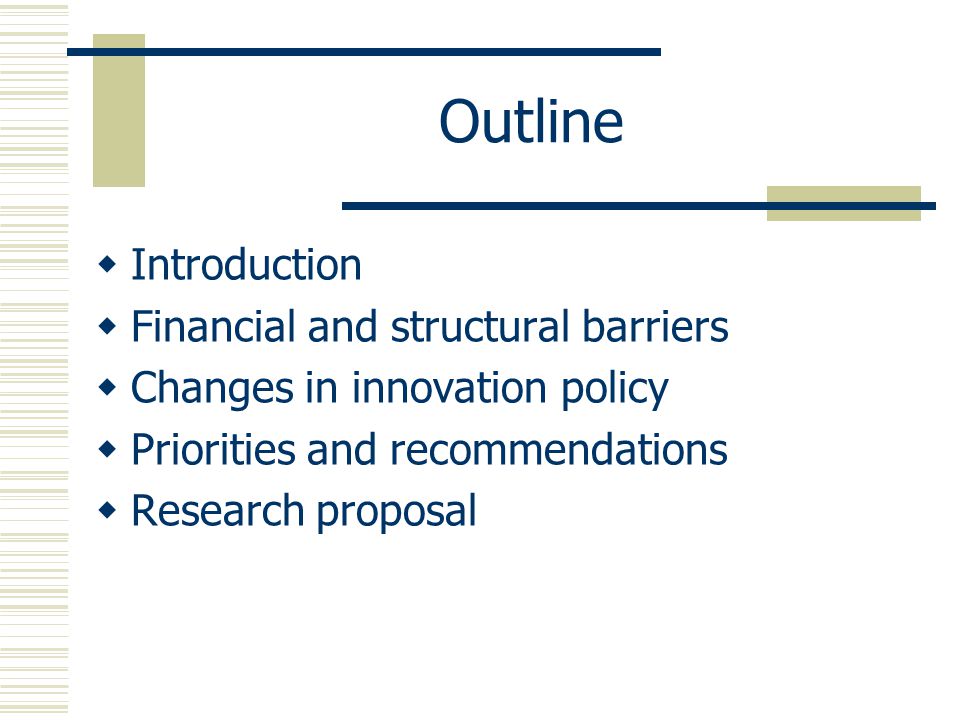 Outline  Introduction  Financial and structural barriers  Changes in innovation policy  Priorities and recommendations  Research proposal
