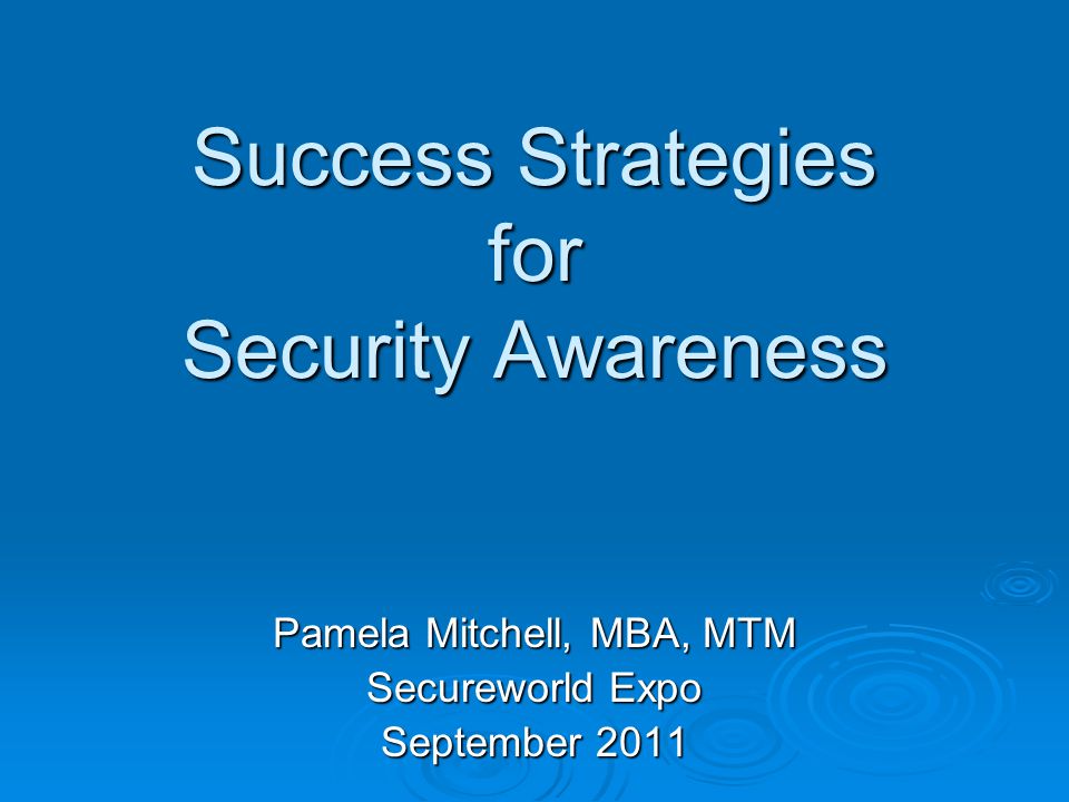 Success Strategies for Security Awareness Pamela Mitchell, MBA, MTM Secureworld Expo September 2011