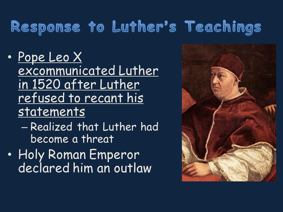 Pope Leo X excommunicated Luther in 1520 after Luther refused to recant his  statements – Realized that Luther had become a threat Holy Roman Emperor. -  ppt download