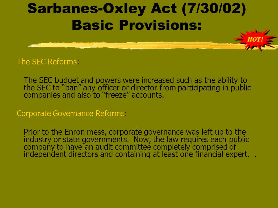 Sarbanes-Oxley Act (7/30/02) Basic Provisions: Accounting Reforms: The accounting industries self-regulation system has been replaced with a federal agency called the PCAOB, which will regulate and discipline accounting firms that do public accounting for public companies.