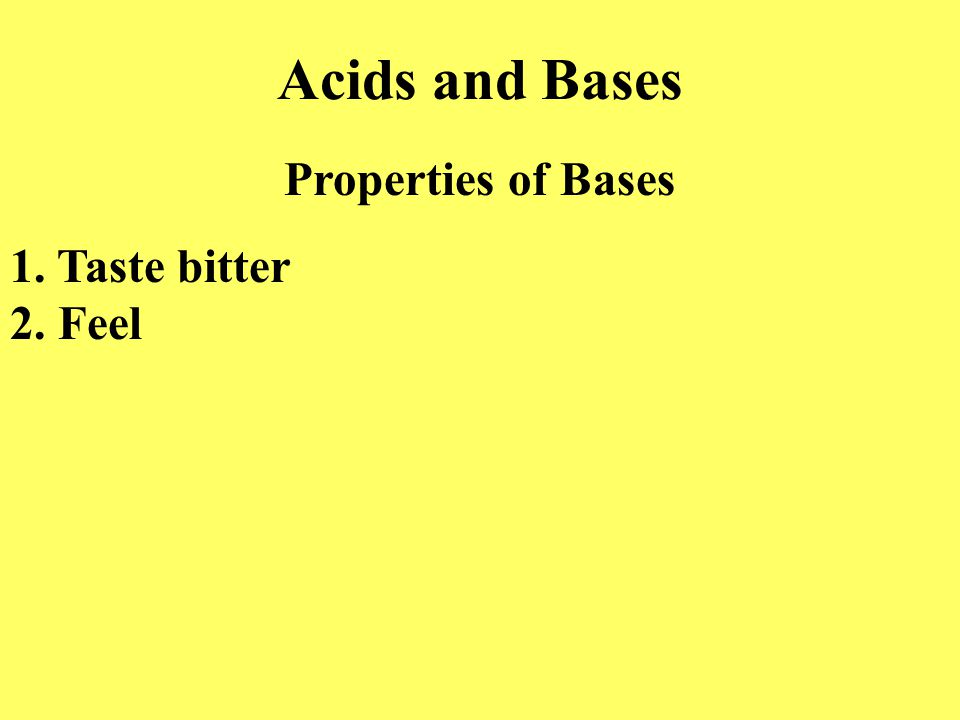 Acids and Bases Properties of Bases 1. Taste bitter 2. Feel