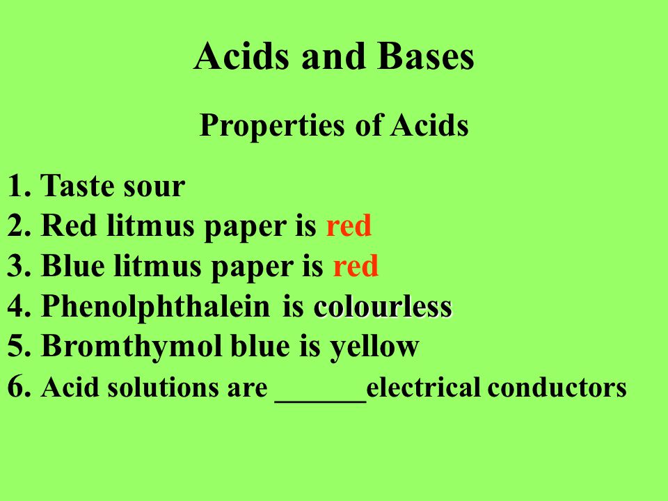 Acids and Bases Properties of Acids colourless 1. Taste sour 2.