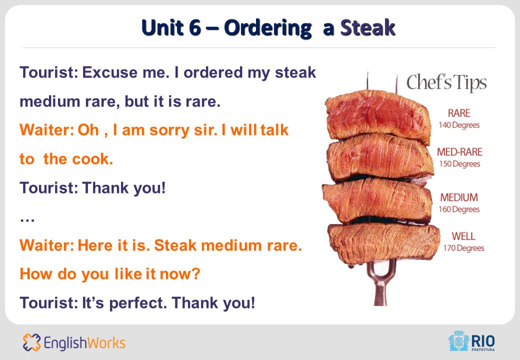 Unit 6 – Ordering a Steak Tourist: Excuse me. I ordered my steak medium rare, but it is rare.