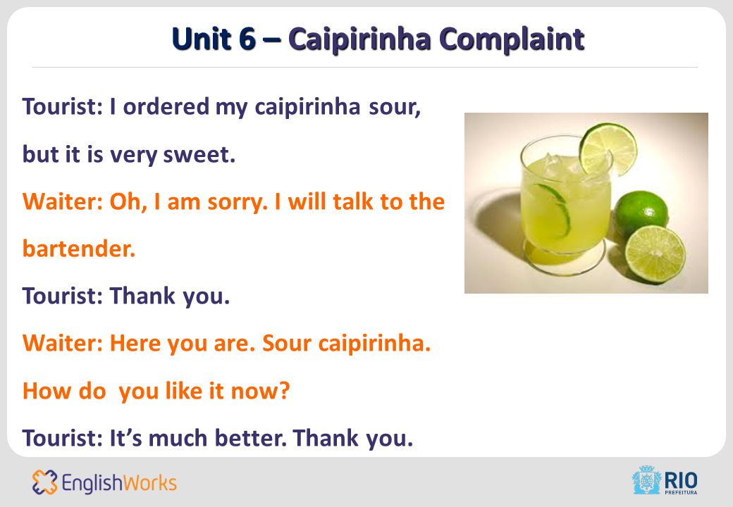 Unit 6 – Caipirinha Complaint Tourist: I ordered my caipirinha sour, but it is very sweet.