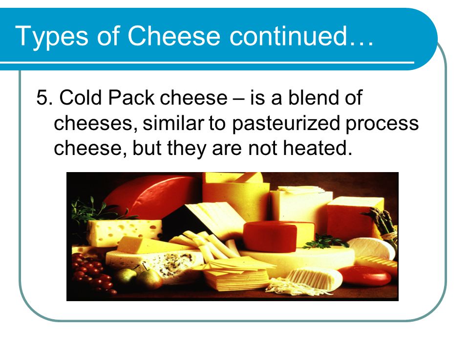 Types of Cheese continued… 5.