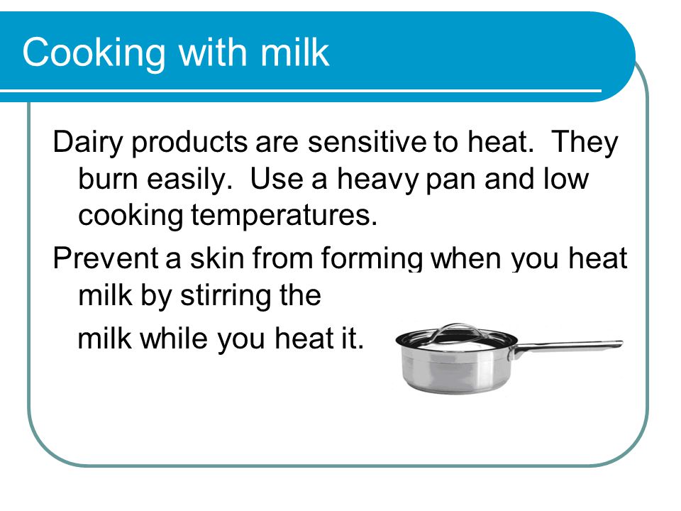 Cooking with milk Dairy products are sensitive to heat.