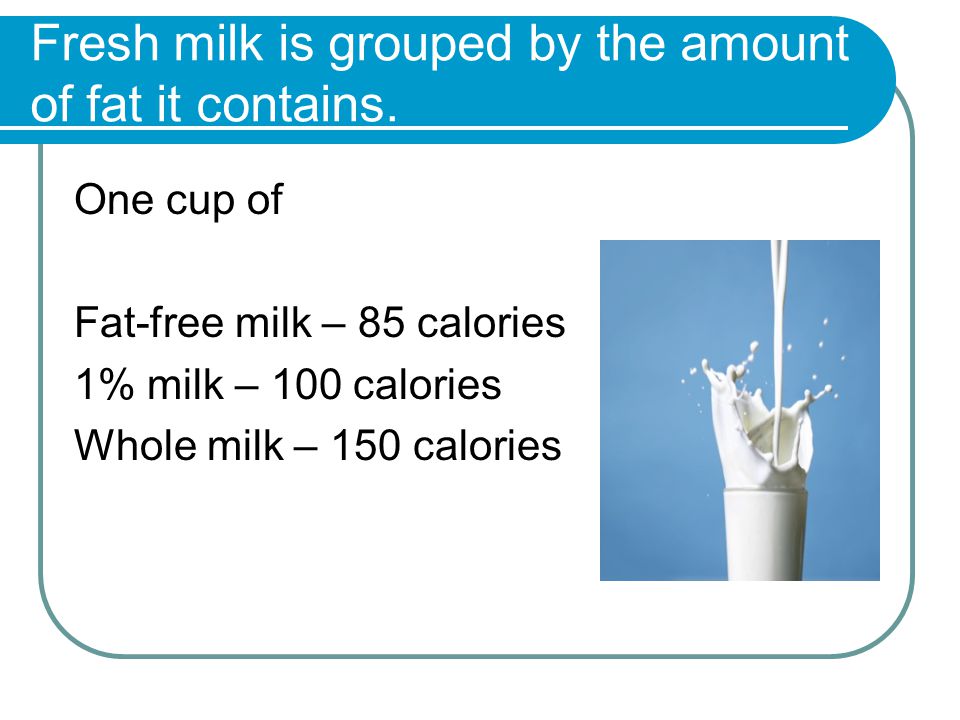 Fresh milk is grouped by the amount of fat it contains.