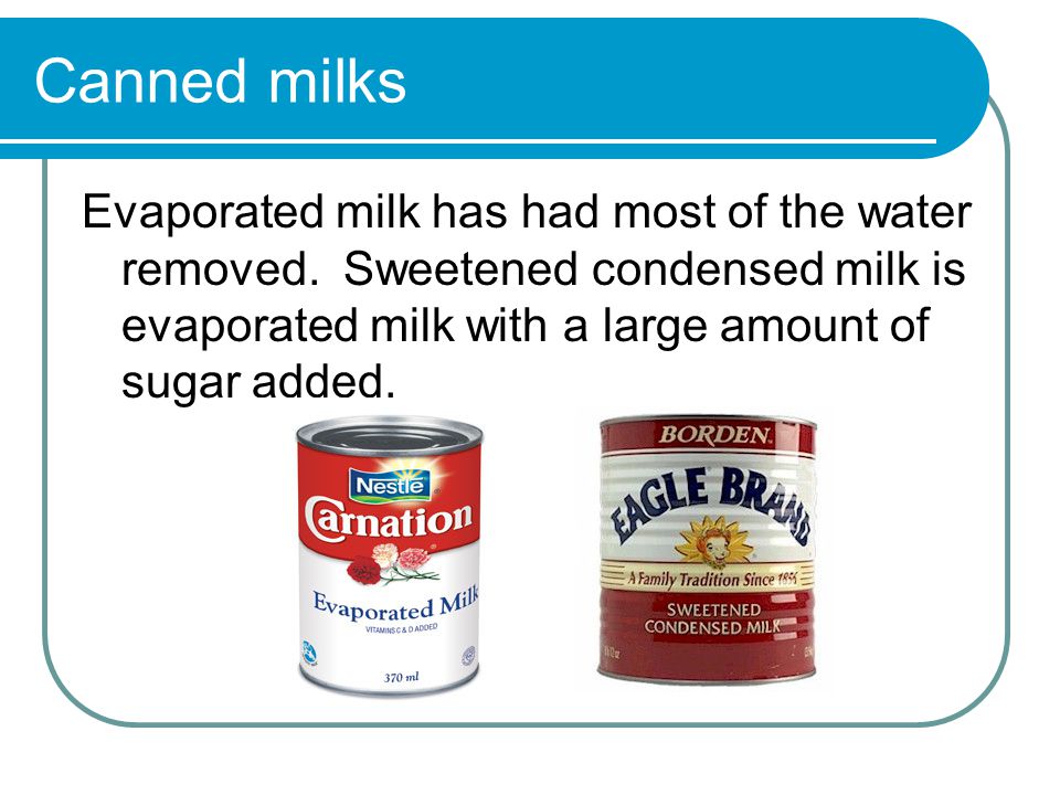 Canned milks Evaporated milk has had most of the water removed.
