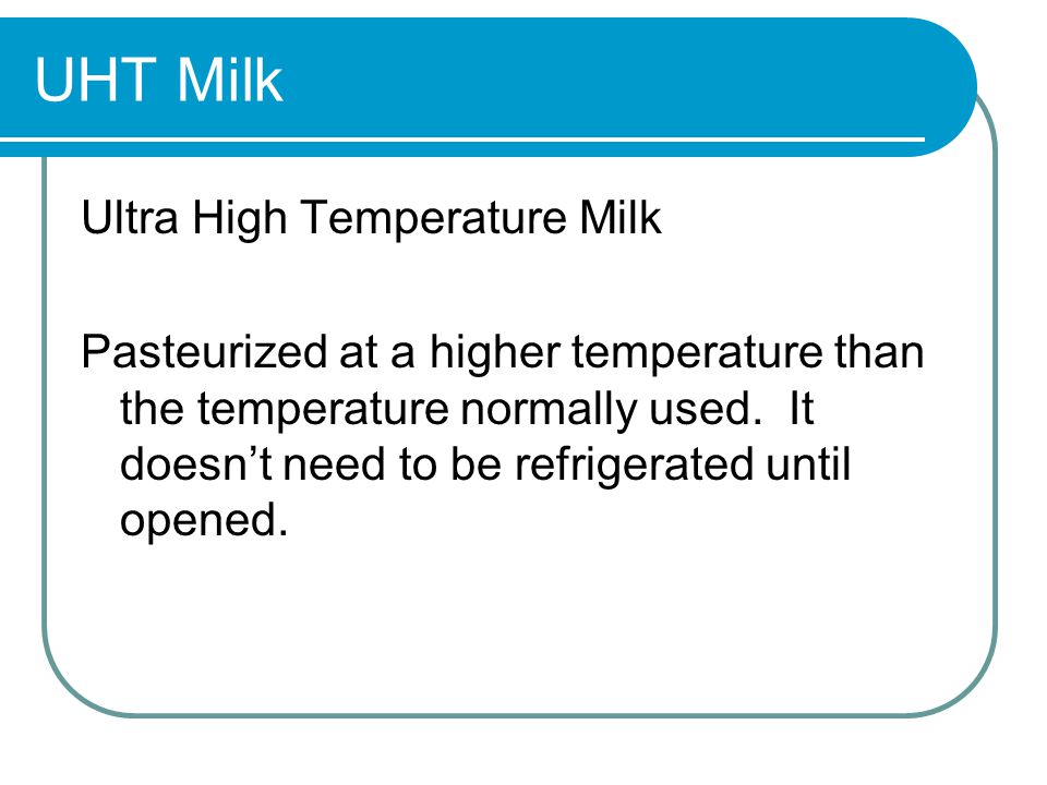 UHT Milk Ultra High Temperature Milk Pasteurized at a higher temperature than the temperature normally used.