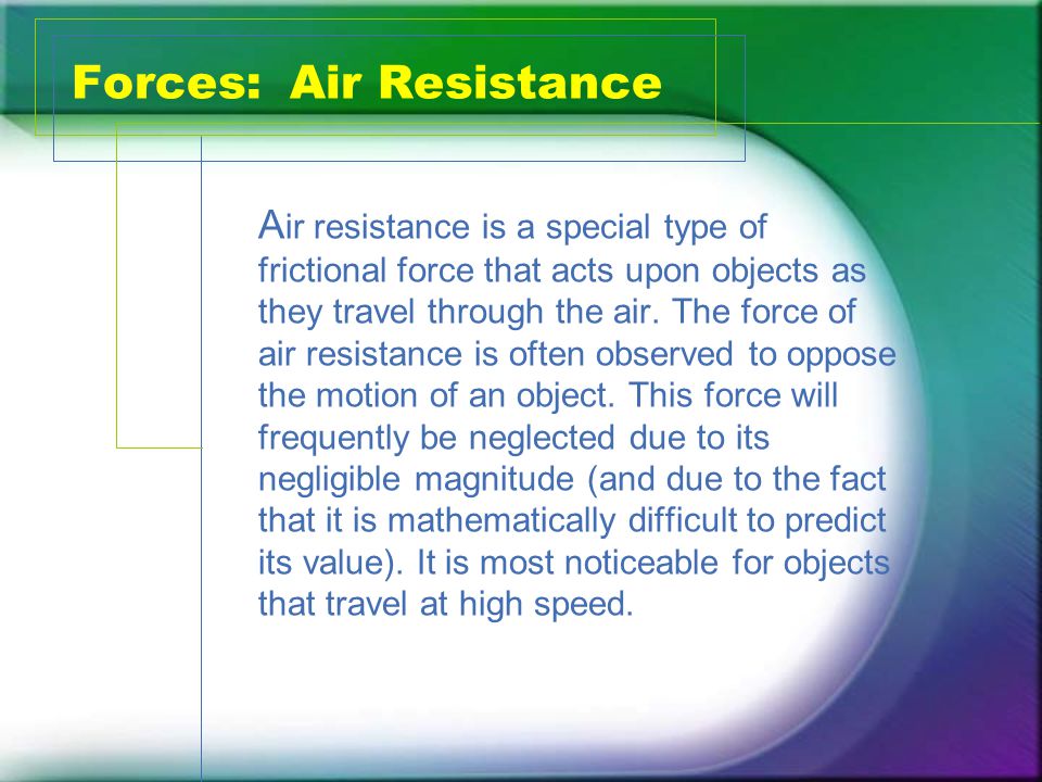 Forces: Air Resistance A ir resistance is a special type of frictional force that acts upon objects as they travel through the air.