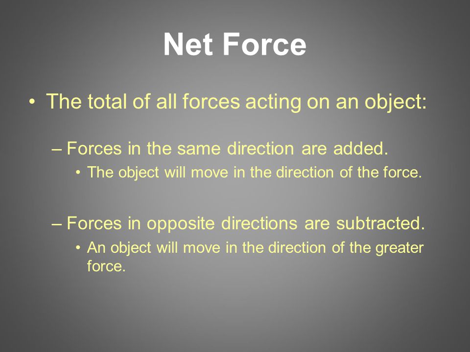 Net Force The total of all forces acting on an object: –Forces in the same direction are added.