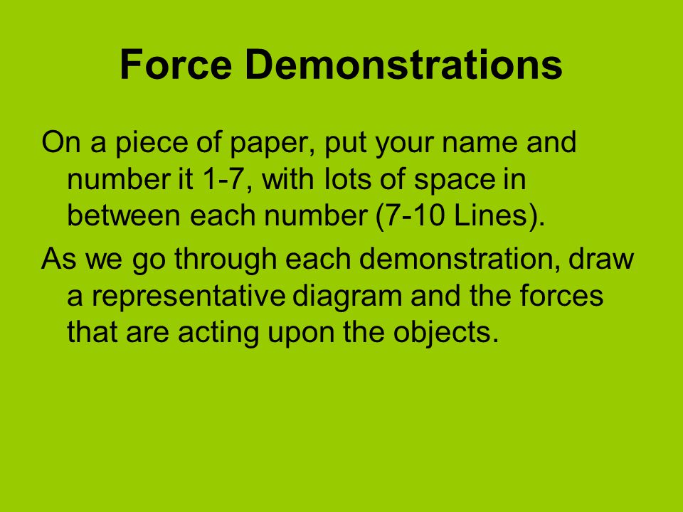 Force Demonstrations On a piece of paper, put your name and number it 1-7, with lots of space in between each number (7-10 Lines).