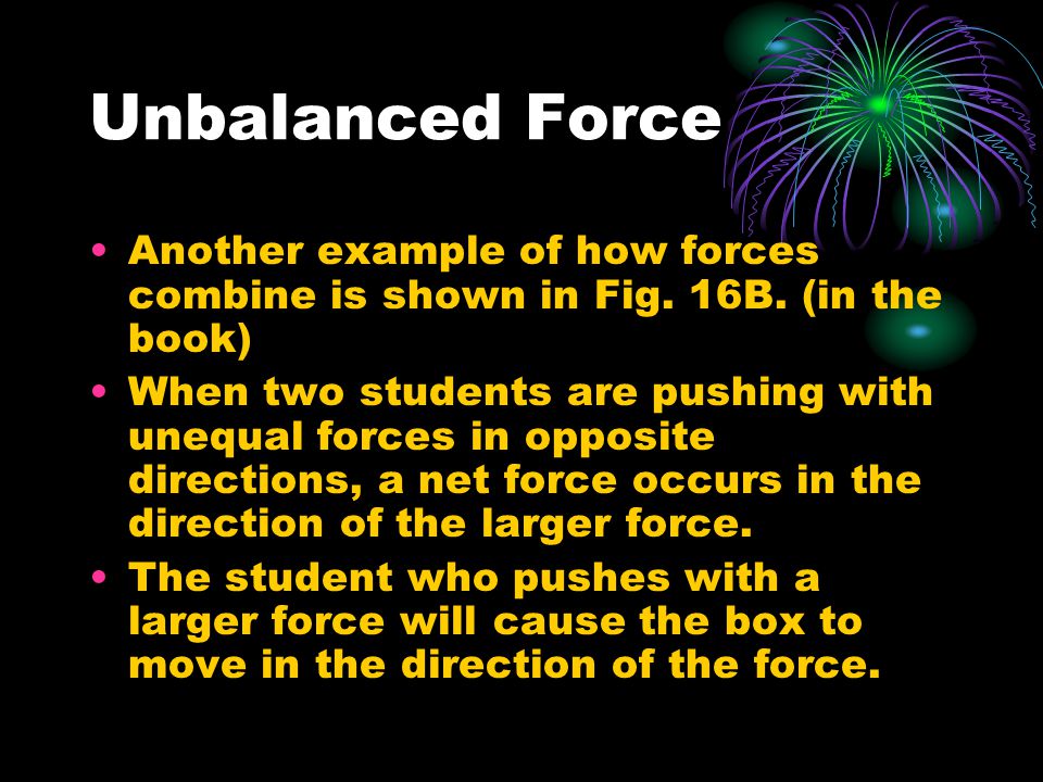Unbalanced Force Another example of how forces combine is shown in Fig.