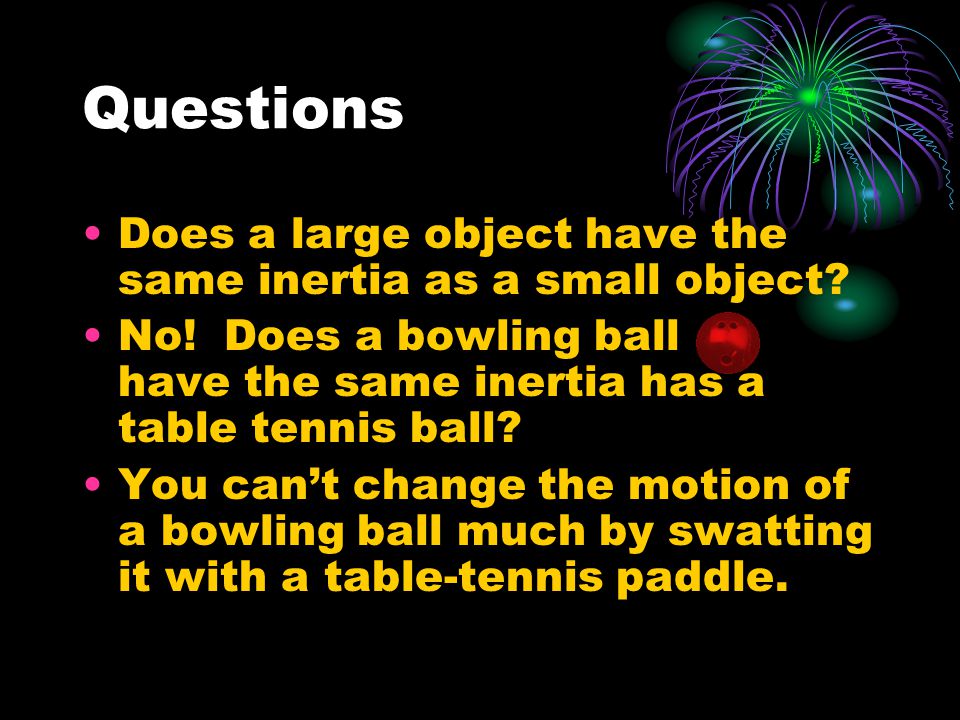 Questions Does a large object have the same inertia as a small object.