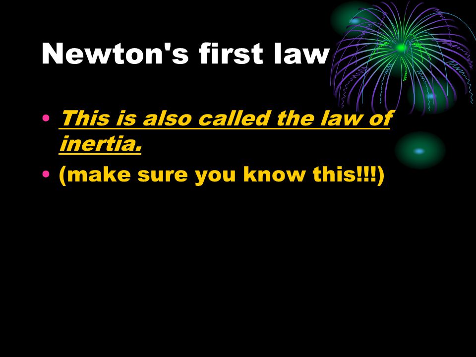 Newton s first law This is also called the law of inertia. (make sure you know this!!!)