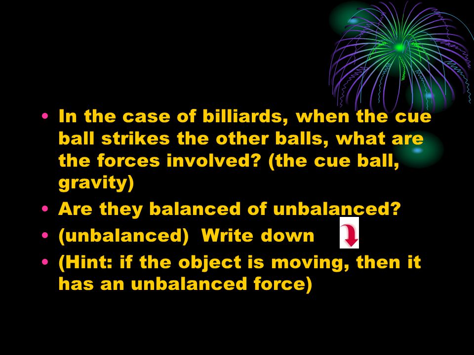 In the case of billiards, when the cue ball strikes the other balls, what are the forces involved.