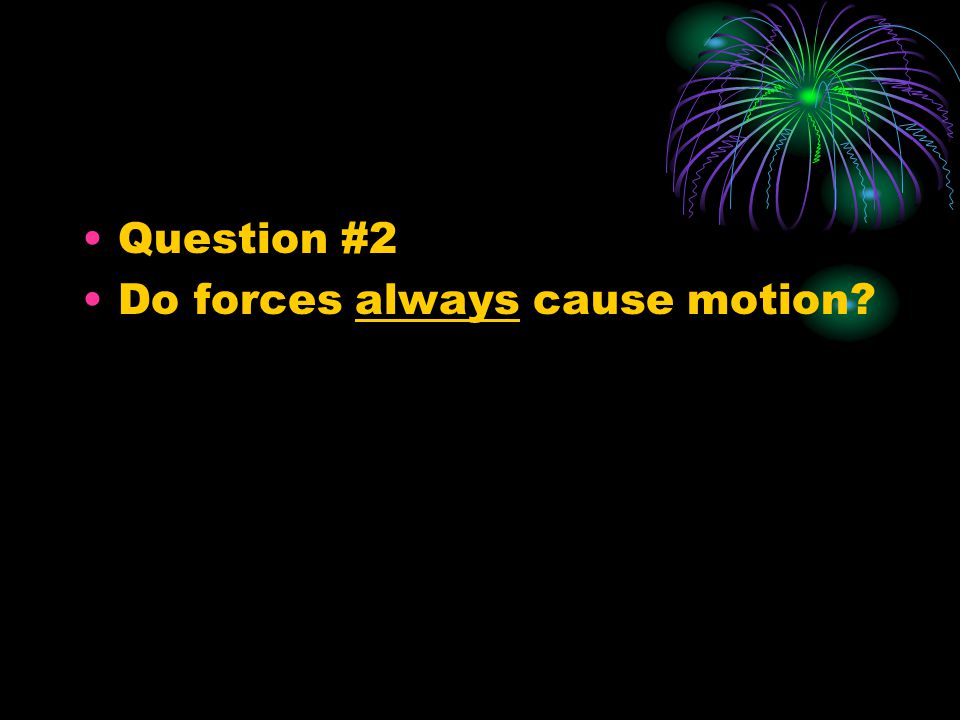 Question #2 Do forces always cause motion