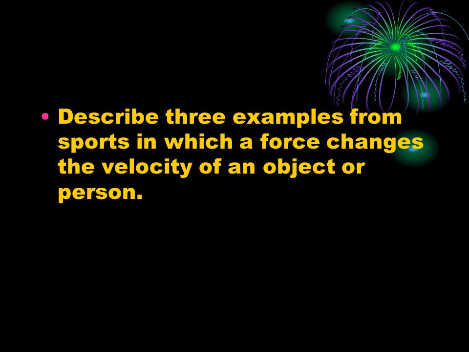 Describe three examples from sports in which a force changes the velocity of an object or person.