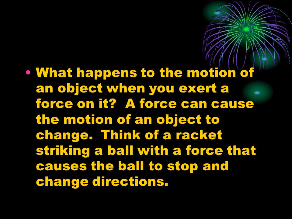 What happens to the motion of an object when you exert a force on it.