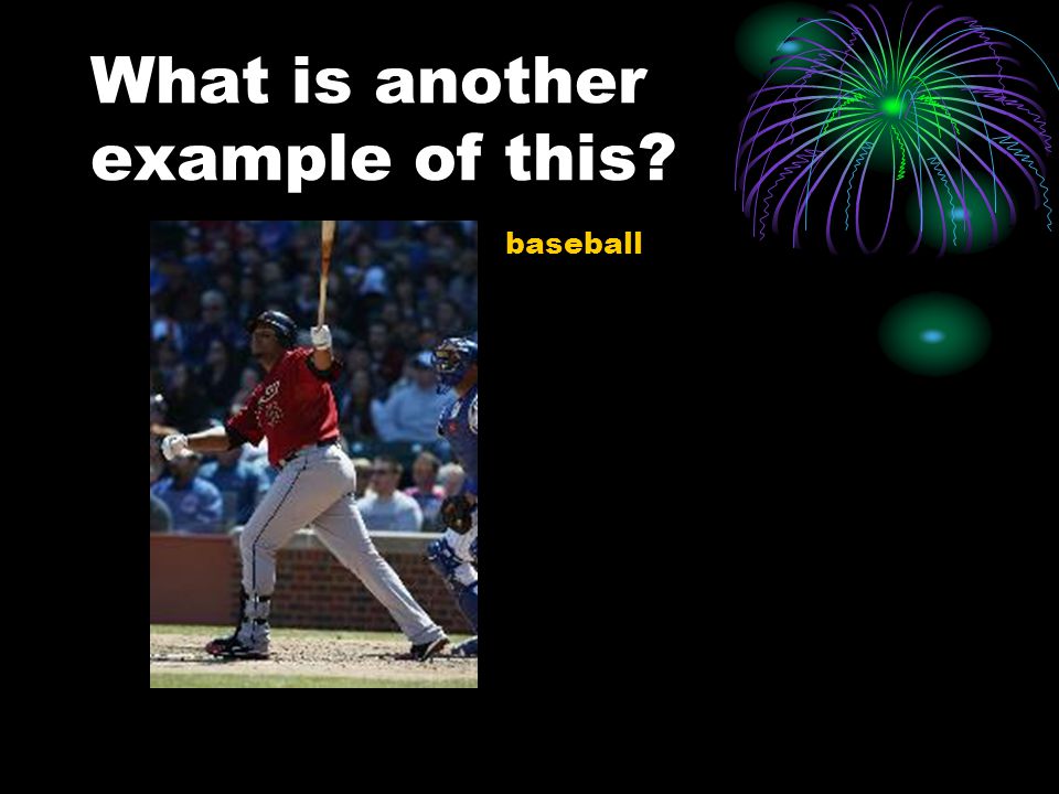 What is another example of this – baseball