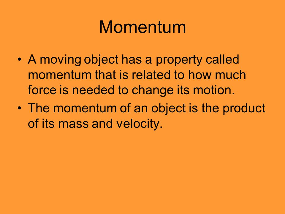 Momentum A moving object has a property called momentum that is related to how much force is needed to change its motion.