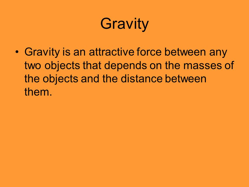 Gravity Gravity is an attractive force between any two objects that depends on the masses of the objects and the distance between them.