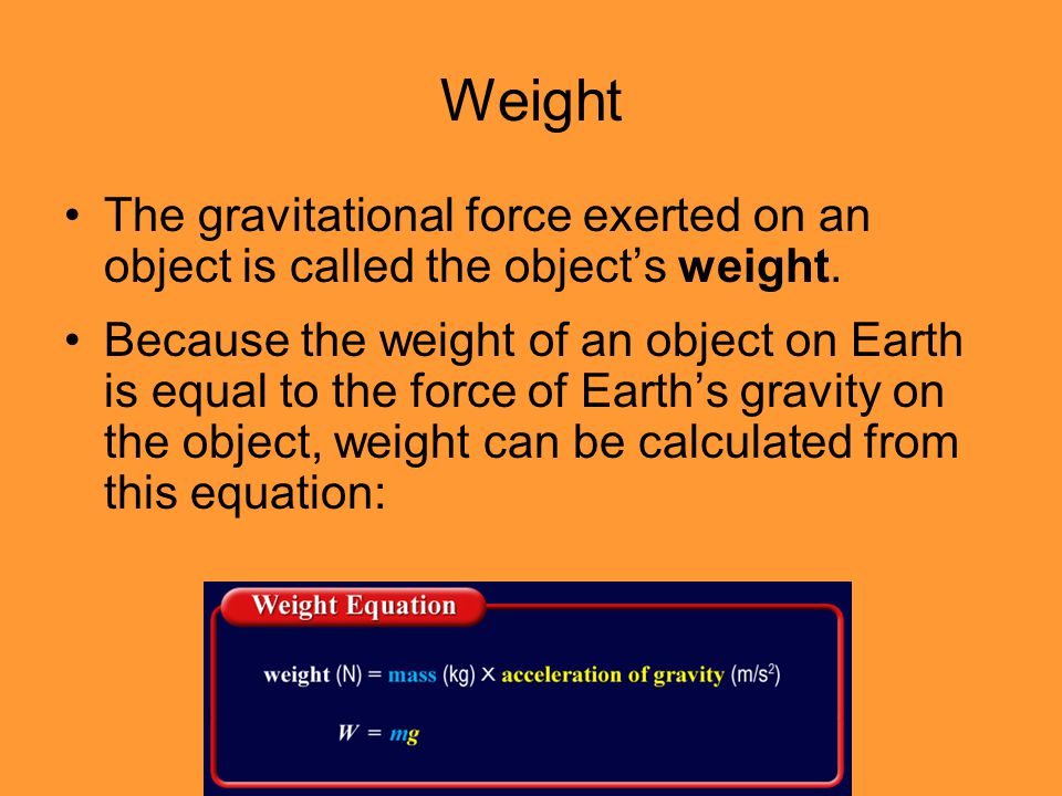 Weight The gravitational force exerted on an object is called the object’s weight.