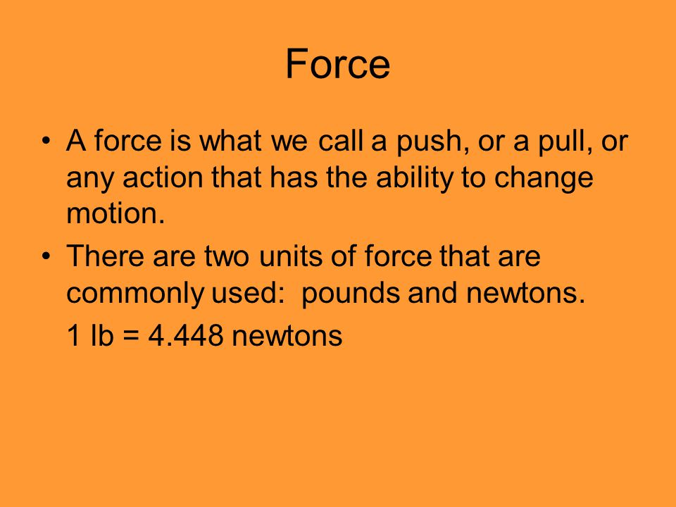 Force A force is what we call a push, or a pull, or any action that has the ability to change motion.