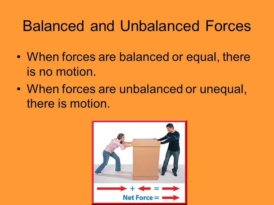 Balanced and Unbalanced Forces When forces are balanced or equal, there is no motion.