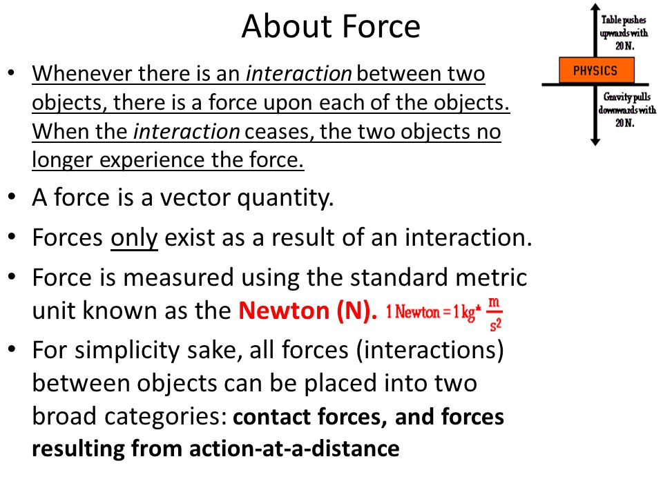 About Force Whenever there is an interaction between two objects, there is a force upon each of the objects.