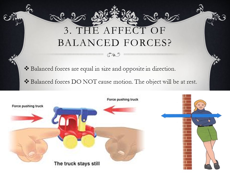 3. THE AFFECT OF BALANCED FORCES.  Balanced forces are equal in size and opposite in direction.