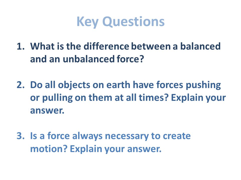Key Questions 1.What is the difference between a balanced and an unbalanced force.