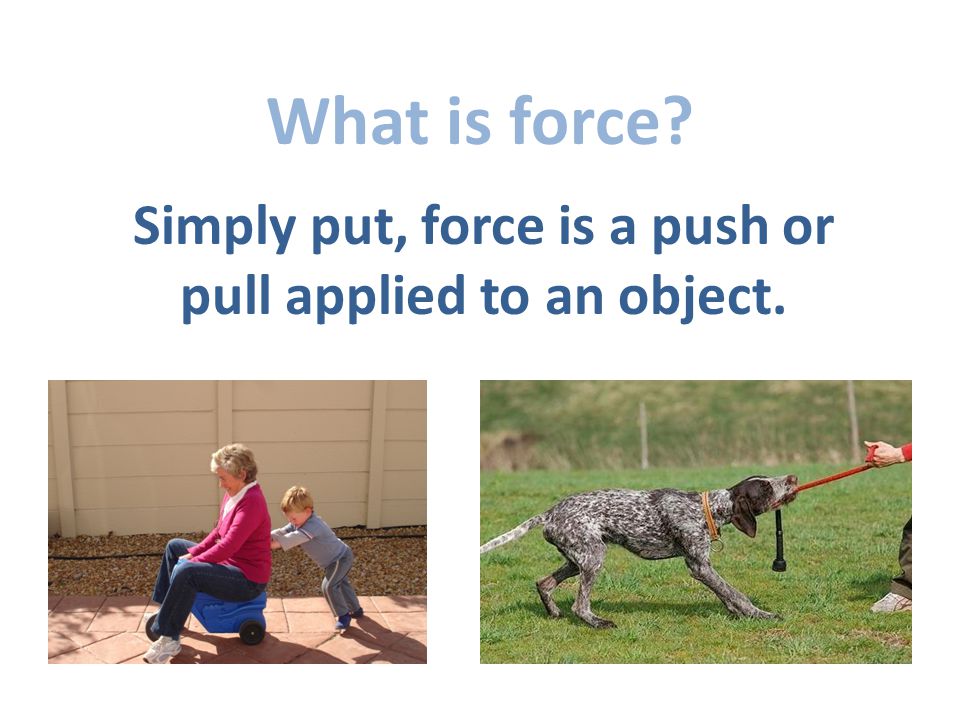 What is force Simply put, force is a push or pull applied to an object.