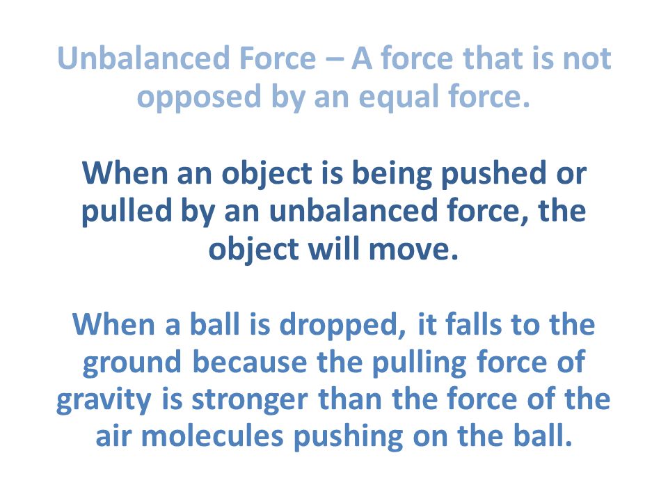 Unbalanced Force – A force that is not opposed by an equal force.