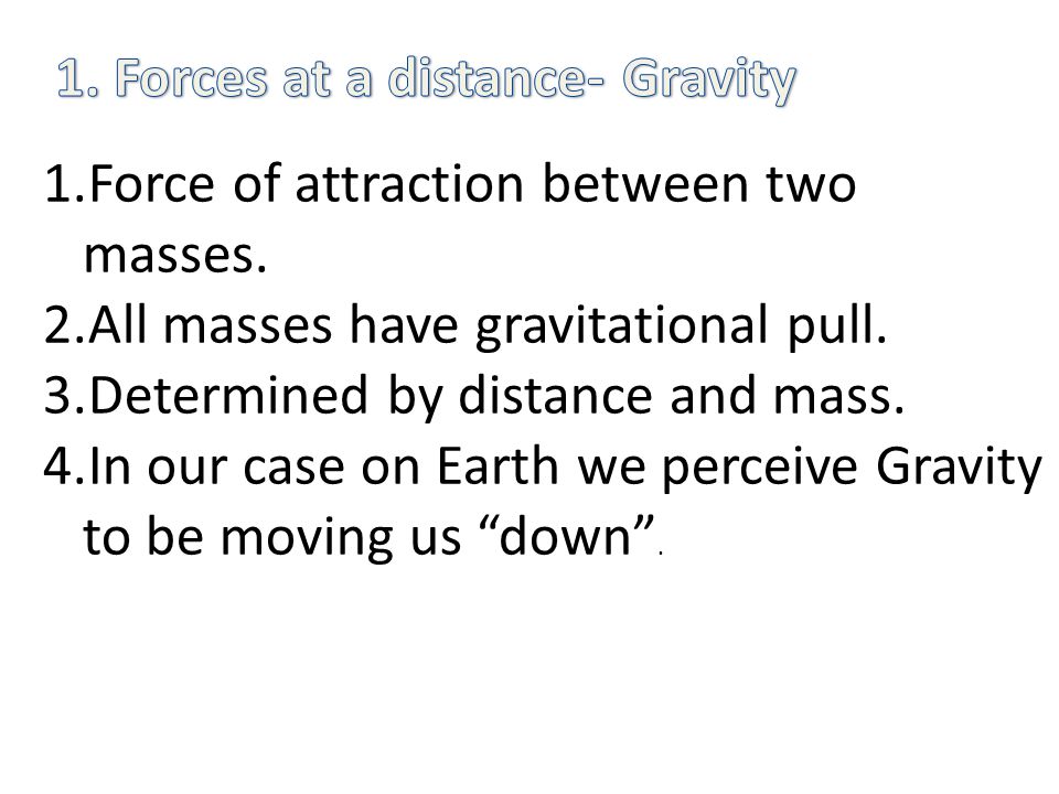 1.Force of attraction between two masses. 2.All masses have gravitational pull.
