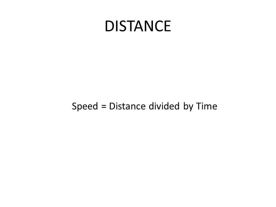 DISTANCE Speed = Distance divided by Time