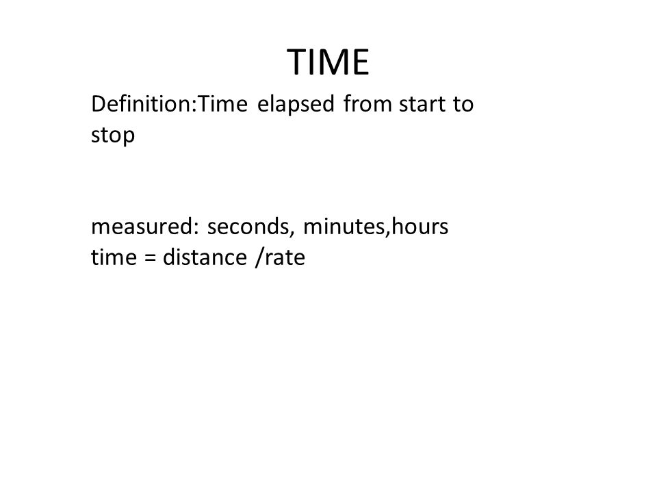 TIME Definition:Time elapsed from start to stop measured: seconds, minutes,hours time = distance /rate