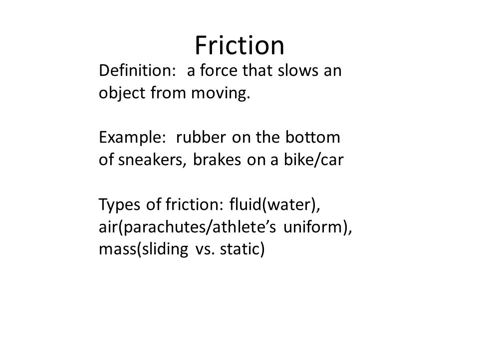 Friction Definition: a force that slows an object from moving.